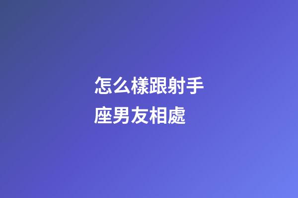 怎么樣跟射手座男友相處-第1張-星座運(yùn)勢(shì)-玄機(jī)派