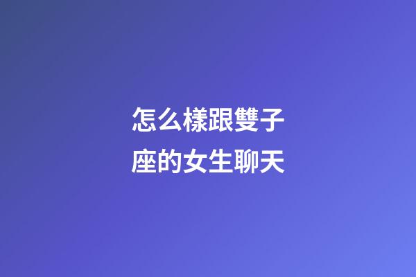 怎么樣跟雙子座的女生聊天-第1張-星座運(yùn)勢(shì)-玄機(jī)派