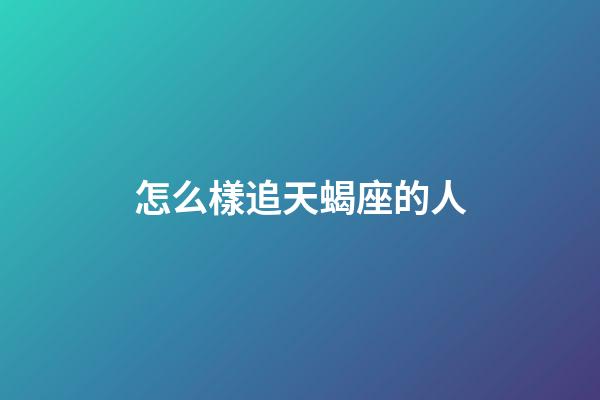 怎么樣追天蝎座的人-第1張-星座運勢-玄機派
