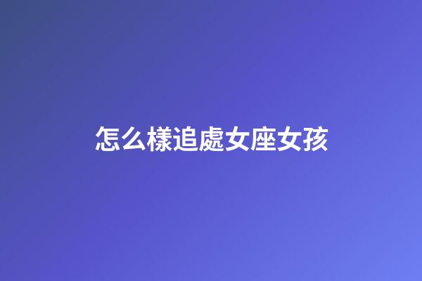 怎么樣追處女座女孩-第1張-星座運勢-玄機派