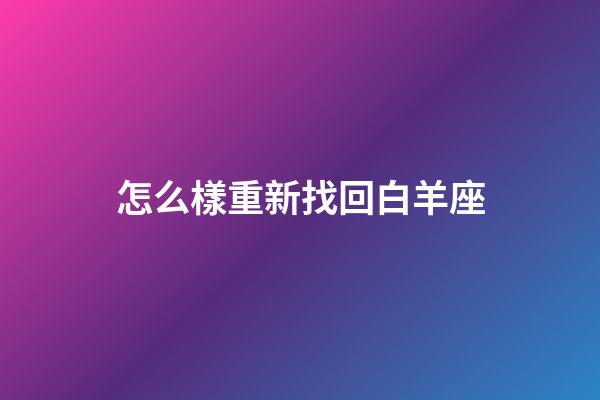 怎么樣重新找回白羊座-第1張-星座運勢-玄機派