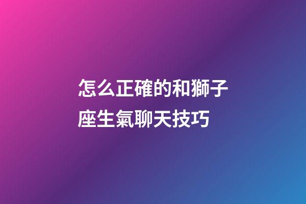 怎么正確的和獅子座生氣聊天技巧