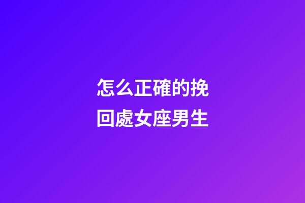 怎么正確的挽回處女座男生-第1張-星座運勢-玄機派