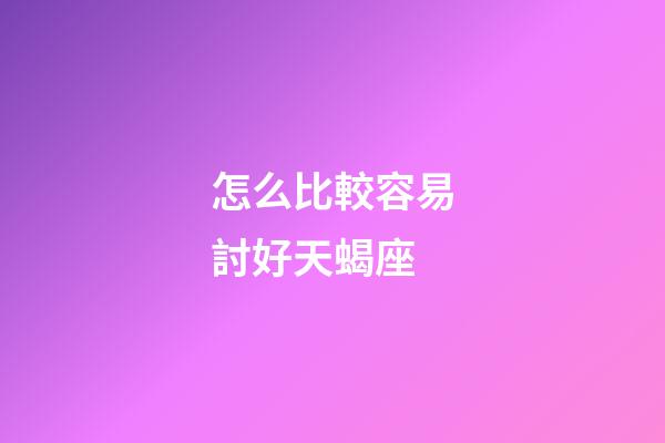 怎么比較容易討好天蝎座-第1張-星座運勢-玄機派