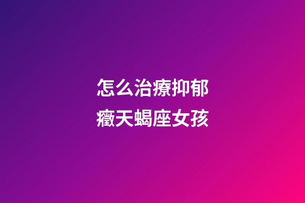 怎么治療抑郁癥天蝎座女孩