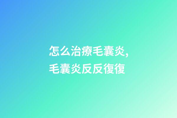 怎么治療毛囊炎,毛囊炎反反復復-第1張-觀點-玄機派