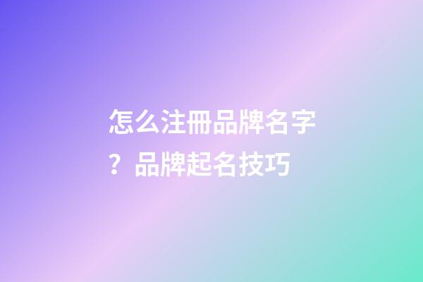 怎么注冊品牌名字？品牌起名技巧
