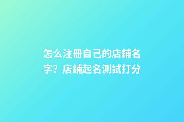 怎么注冊自己的店鋪名字？店鋪起名測試打分-第1張-店鋪起名-玄機派