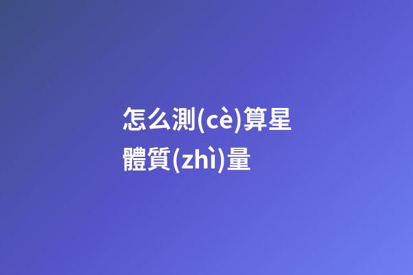 怎么測(cè)算星體質(zhì)量