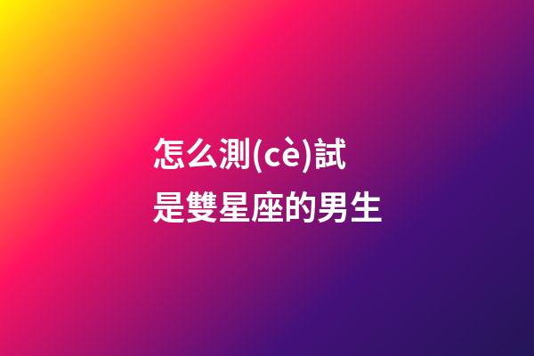 怎么測(cè)試是雙星座的男生