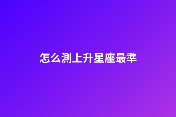怎么測上升星座最準-第1張-星座運勢-玄機派
