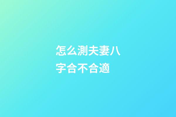怎么測夫妻八字合不合適