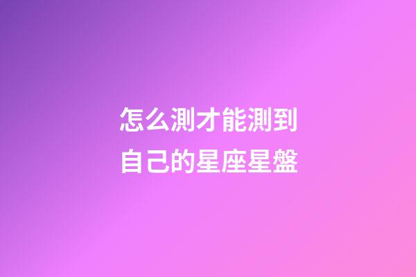 怎么測才能測到自己的星座星盤-第1張-星座運勢-玄機派