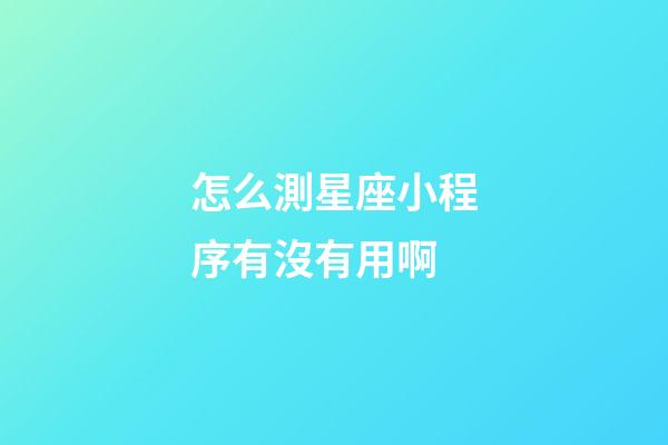 怎么測星座小程序有沒有用啊-第1張-星座運勢-玄機派