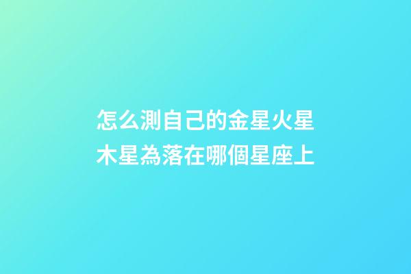 怎么測自己的金星火星木星為落在哪個星座上-第1張-星座運勢-玄機派