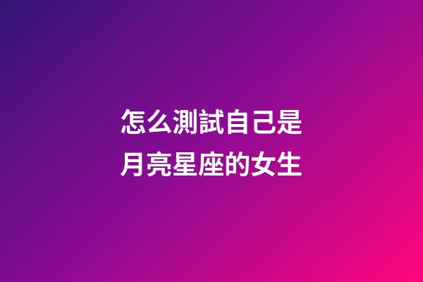 怎么測試自己是月亮星座的女生-第1張-星座運勢-玄機派