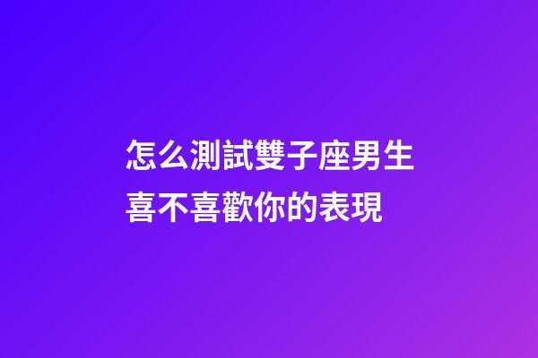 怎么測試雙子座男生喜不喜歡你的表現-第1張-星座運勢-玄機派