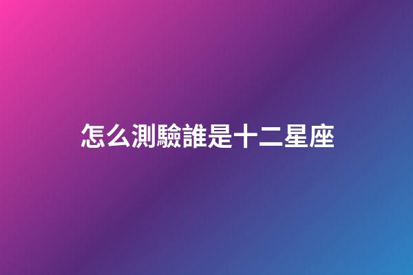 怎么測驗誰是十二星座