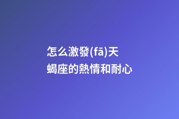 怎么激發(fā)天蝎座的熱情和耐心-第1張-星座運勢-玄機派