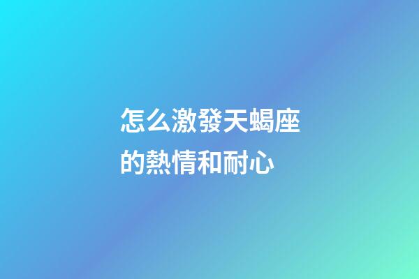 怎么激發天蝎座的熱情和耐心-第1張-星座運勢-玄機派