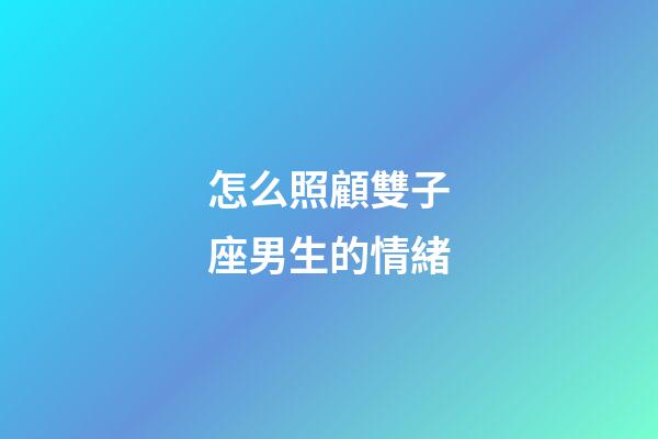 怎么照顧雙子座男生的情緒-第1張-星座運勢-玄機派
