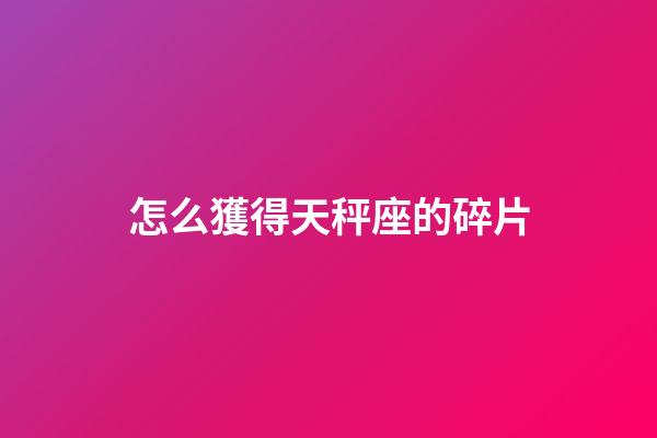 怎么獲得天秤座的碎片