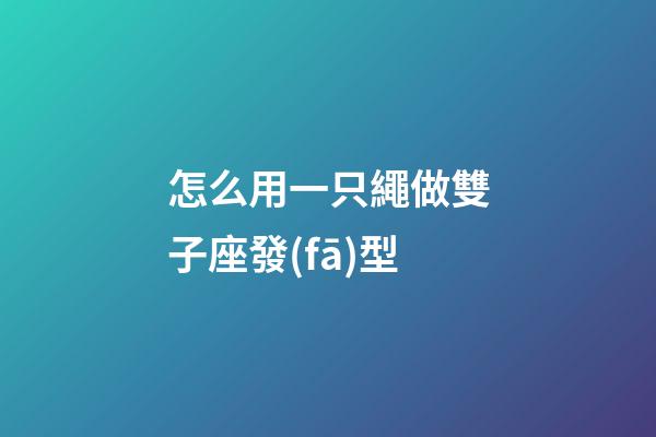 怎么用一只繩做雙子座發(fā)型-第1張-星座運勢-玄機派