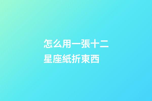 怎么用一張十二星座紙折東西-第1張-星座運勢-玄機派