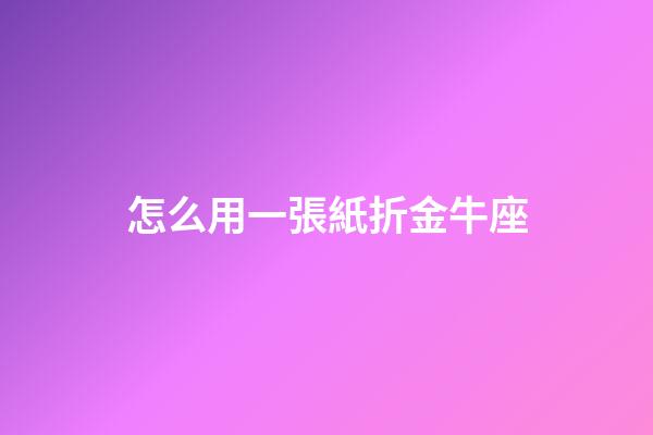 怎么用一張紙折金牛座