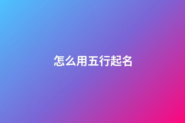 怎么用五行起名