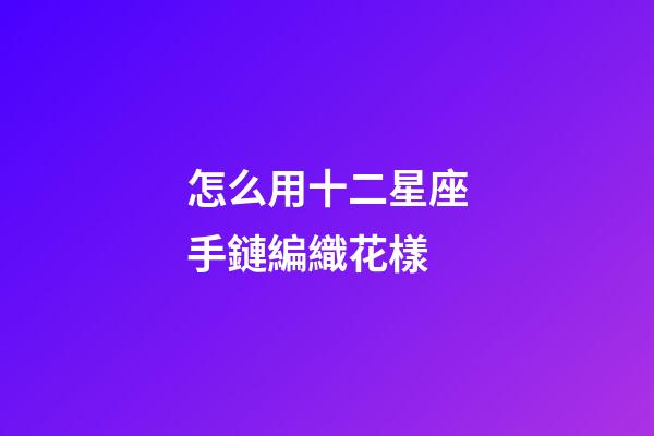 怎么用十二星座手鏈編織花樣