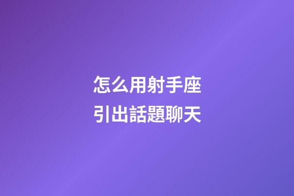 怎么用射手座引出話題聊天-第1張-星座運勢-玄機派