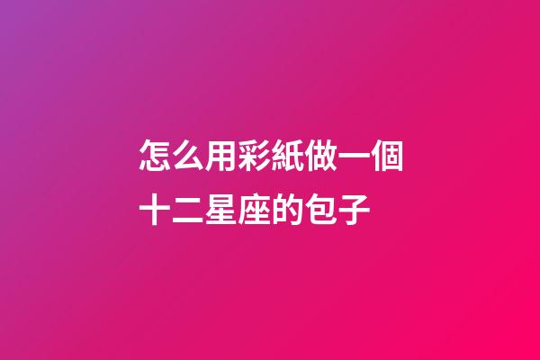 怎么用彩紙做一個十二星座的包子