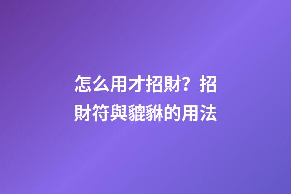怎么用才招財？招財符與貔貅的用法