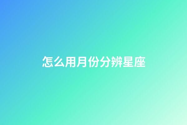 怎么用月份分辨星座-第1張-星座運勢-玄機派