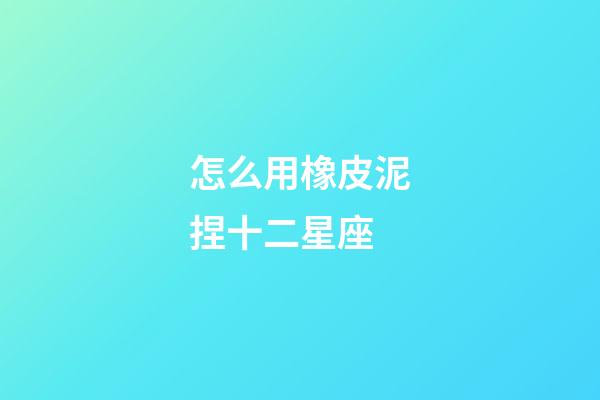 怎么用橡皮泥捏十二星座-第1張-星座運勢-玄機派