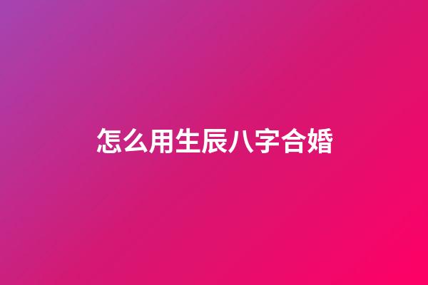 怎么用生辰八字合婚