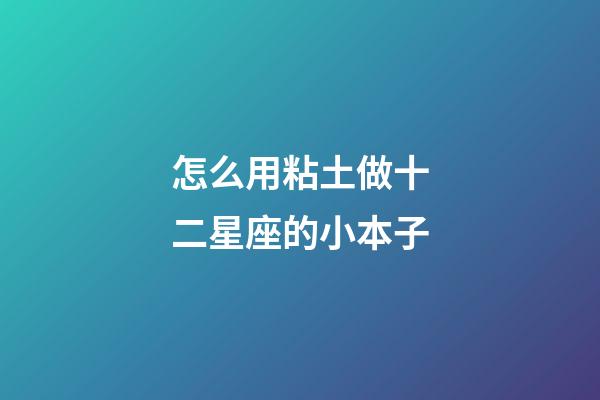 怎么用粘土做十二星座的小本子-第1張-星座運(yùn)勢(shì)-玄機(jī)派