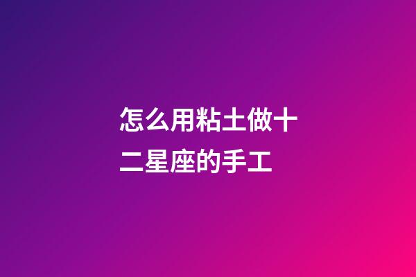 怎么用粘土做十二星座的手工