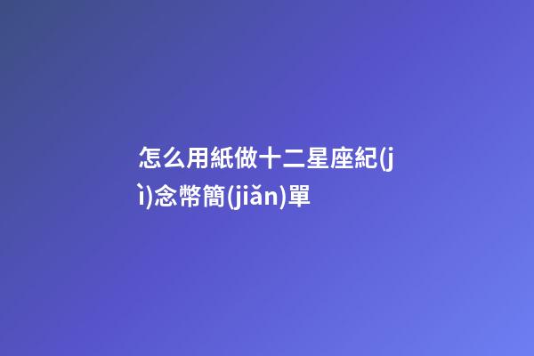 怎么用紙做十二星座紀(jì)念幣簡(jiǎn)單