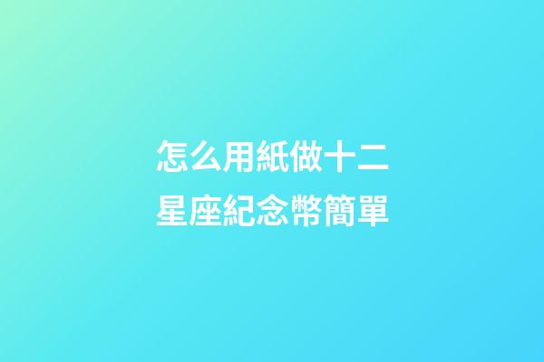 怎么用紙做十二星座紀念幣簡單