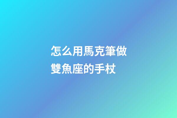 怎么用馬克筆做雙魚座的手杖-第1張-星座運勢-玄機派