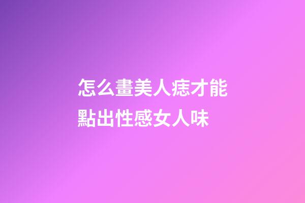 怎么畫美人痣才能點出性感女人味