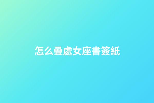 怎么疊處女座書簽紙-第1張-星座運(yùn)勢-玄機(jī)派