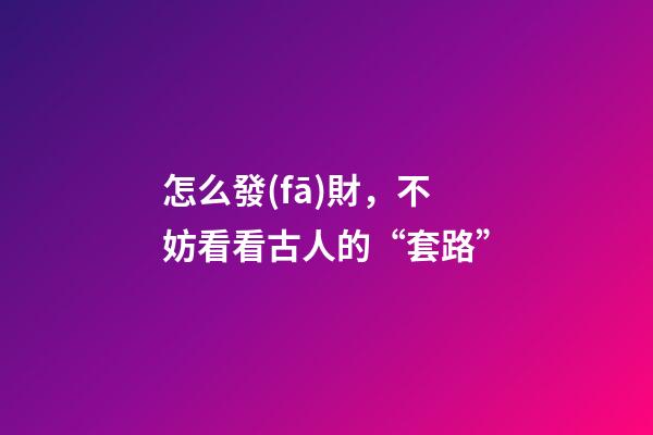 怎么發(fā)財，不妨看看古人的“套路”-第1張-觀點-玄機派