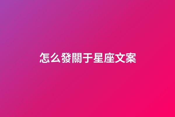 怎么發關于星座文案-第1張-星座運勢-玄機派