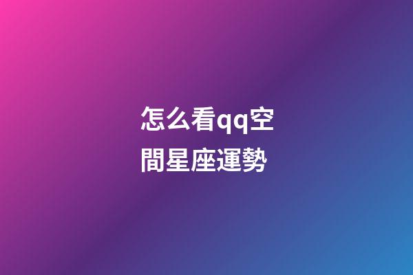 怎么看qq空間星座運勢-第1張-星座運勢-玄機派