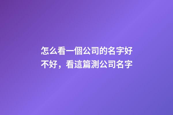 怎么看一個公司的名字好不好，看這篇測公司名字-第1張-公司起名-玄機派