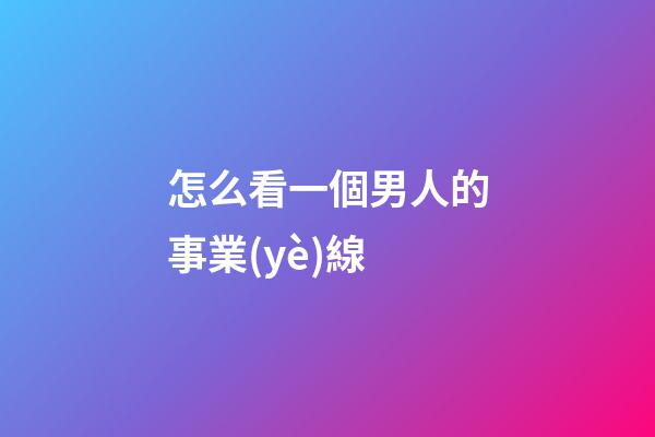 怎么看一個男人的事業(yè)線?