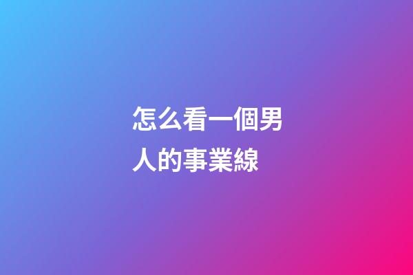怎么看一個男人的事業線?